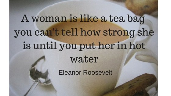 ELEANOR ROOSEVELT ON #TEA… A woman is like a tea bag