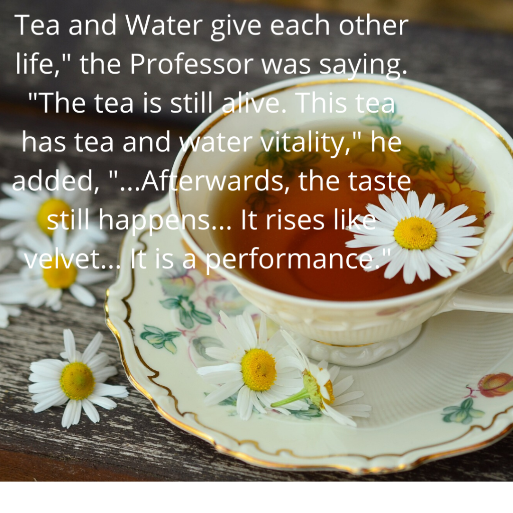 tea-and-water-give-each-other-life_-the-professor-was-saying.-_the-tea-is-still-alive.-this-tea-has-tea-and-water-vitality_-he-added-_.afterwards-the-taste-still-happens.-it-rises-li.png