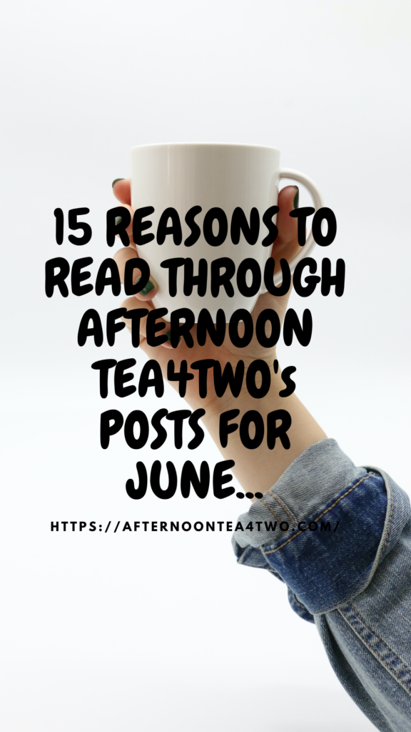 15 REASONS TO READ THROUGH AFTERNOON TEA4TWO’s POSTS FOR JUNE… 15-reasons-to-read-through-afternoon-tea4twos-posts-for-june..png
