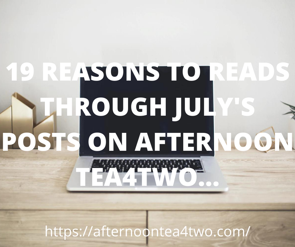19 REASONS TO READS THROUGH JULY’S POSTS ON AFTERNOON TEA4TWO… 19-reasons-to-reads-through-julys-posts-on-afternoon-tea4two..png