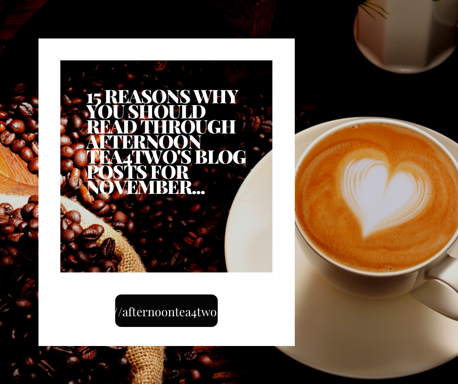 15 REASONS WHY YOU SHOULD READ THROUGH AFTERNOON TEA4TWO’S BLOG POSTS FOR NOVEMBER… http://afternoontea4two.com/