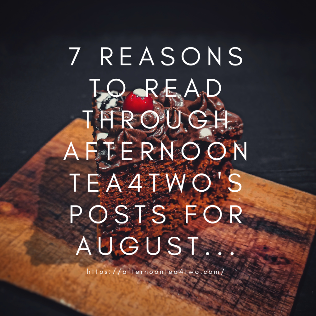 7 REASONS TO READ THROUGH AFTERNOON TEA4TWO’s POSTS FOR AUGUST… 7-reasons-to-read-through-afternoon-tea4twos-posts-for-august..png