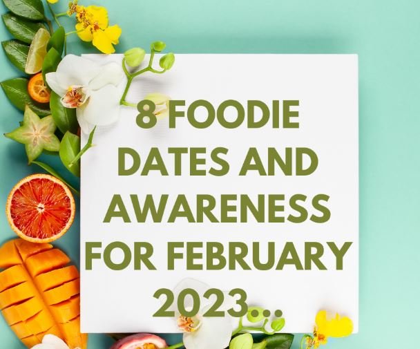 8 FOODIE DATES AND AWARENESS FOR FEBRUARY 2023…