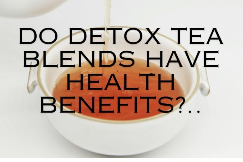 DO DETOX TEA BLENDS HAVE HEALTH BENEFITS?