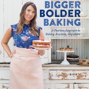 Bigger Bolder Baking: A Fearless Approach to Baking Anytime, Anywhere